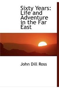 Sixty Years: Life and Adventure in the Far East