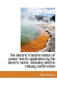The Electric Transformation of Power and Its Application by the Electric Motor, Including Electric Railway Construction