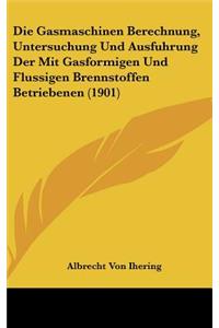 Die Gasmaschinen Berechnung, Untersuchung Und Ausfuhrung Der Mit Gasformigen Und Flussigen Brennstoffen Betriebenen (1901)
