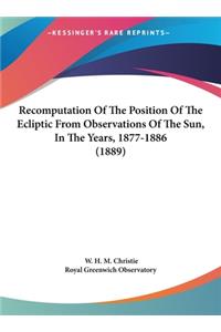 Recomputation Of The Position Of The Ecliptic From Observations Of The Sun, In The Years, 1877-1886 (1889)