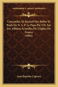 Concordat, Et Recueil Des Bulles Et Brefs De N. S. P. Le Pape Pie VII, Sur Les Affaires Actuelles De L'Eglise De France (1802)
