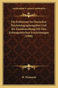 Erdstrome Im Deutschen Reichstelegraphengebiet Und Ihr Zusammenhang Mit Den Erdmagnetischen Erscheinungen (1900)