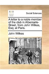 A Letter to a Noble Member of the Club in Albemarle-Street, from John Wilkes, Esq; At Paris.