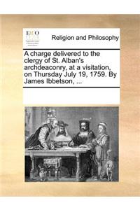 A Charge Delivered to the Clergy of St. Alban's Archdeaconry, at a Visitation, on Thursday July 19, 1759. by James Ibbetson, ...