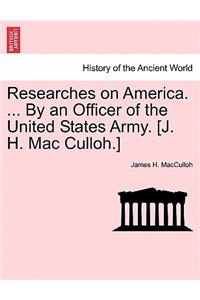 Researches on America. ... by an Officer of the United States Army. [J. H. Mac Culloh.]