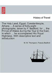 The Holy Land, Egypt, Constantinople, Athens ... a Series of Forty-Eight Photographs, Taken by F. Bedford, for ... the Prince of Wales During the Tour in the East, in Which ... He Accompanied His Royal Highness. with Descriptive Text and Introducti