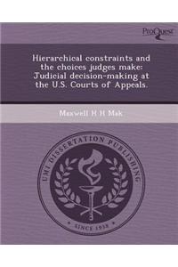 Hierarchical Constraints and the Choices Judges Make: Judicial Decision-Making at the U.S
