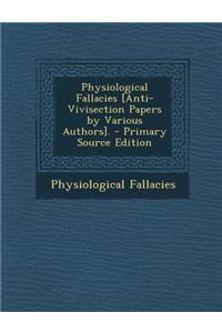 Physiological Fallacies [Anti-Vivisection Papers by Various Authors].