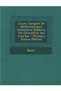 Cours Complet de Mathematiques: Geometrie Sublime, Ou Geometrie Des Courbes: Geometrie Sublime, Ou Geometrie Des Courbes