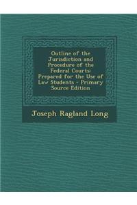 Outline of the Jurisdiction and Procedure of the Federal Courts: Prepared for the Use of Law Students