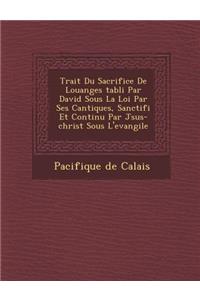 Trait Du Sacrifice de Louanges Tabli Par David Sous La Loi Par Ses Cantiques, Sanctifi Et Continu Par J Sus-Christ Sous L'Evangile