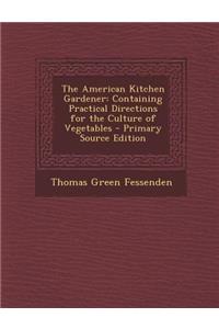 The American Kitchen Gardener: Containing Practical Directions for the Culture of Vegetables