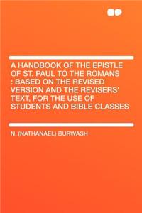 A Handbook of the Epistle of St. Paul to the Romans: Based on the Revised Version and the Revisers' Text, for the Use of Students and Bible Classes