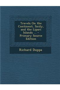Travels on the Continent, Sicily, and the Lipari Islands ... - Primary Source Edition