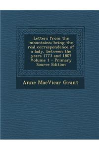 Letters from the Mountains; Being the Real Correspondence of a Lady, Between the Years 1773 and 1807 Volume 1