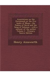 Annotations on the Pentateuch or the Five Books of Moses; The Psalms of David and the Song of Solomon