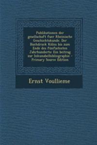 Publikationen Der Gesellschaft Fuer Rheinische Geschichtskunde. Der Buchdruck Kolns Bis Zum Ende Des Funfzehnten Jahrhunderts: Ein Beitrag Zur Inkunabelbibliographie