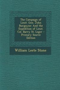 The Campaign of Lieut. Gen. John Burgoyne: And the Expedition of Lieut. Col. Barry St. Leger - Primary Source Edition: And the Expedition of Lieut. Col. Barry St. Leger - Primary Source Edition