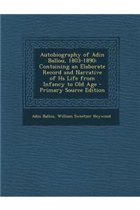 Autobiography of Adin Ballou, 1803-1890: Containing an Elaborate Record and Narrative of HS Life from Infancy to Old Age - Primary Source Edition