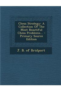 Chess Strategy: A Collection of the Most Beautiful Chess Problems... - Primary Source Edition