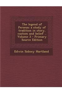 The Legend of Perseus; A Study of Tradition in Story, Custom and Belief .. Volume 3 - Primary Source Edition