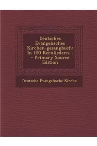 Deutsches Evangelisches Kirchen-Gesangbuch: In 150 Kernliedern...