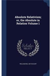 Absolute Relativism; or, the Absolute in Relation Volume 1