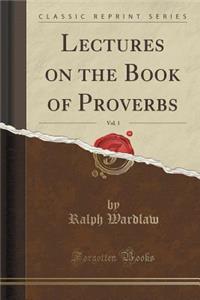 Lectures on the Book of Proverbs, Vol. 1 (Classic Reprint)