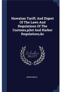 Hawaiian Tariff, And Digest Of The Laws And Regulations Of The Customs, pilot And Harbor Regulations,&c