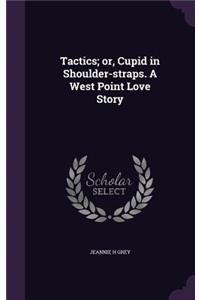 Tactics; Or, Cupid in Shoulder-Straps. a West Point Love Story