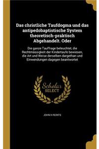 Das Christliche Taufdogma Und Das Antipedobaptistische System Theoretisch-Praktisch Abgehandelt. Oder