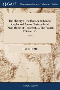 History of the House and Race of Douglas and Angus. Written by Mr. David Hume of Godscroft. ... The Fourth Edition. of 2; Volume 2