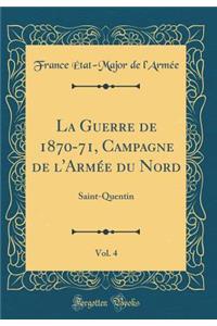 La Guerre de 1870-71, Campagne de l'Armï¿½e Du Nord, Vol. 4: Saint-Quentin (Classic Reprint): Saint-Quentin (Classic Reprint)