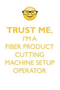 Trust Me, I'm a Fiber Product Cutting Machine Set-Up Operator Affirmations Workbook Positive Affirmations Workbook. Includes: Mentoring Questions, Guidance, Supporting You.