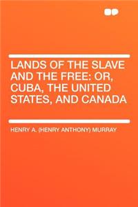 Lands of the Slave and the Free: Or, Cuba, the United States, and Canada