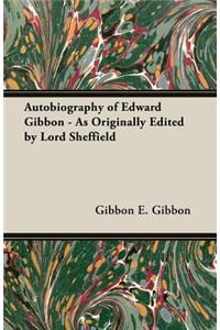 Autobiography of Edward Gibbon - As Originally Edited by Lord Sheffield