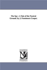 Spy: A Tale of the Neutral Ground. by J. Fennimore Cooper.