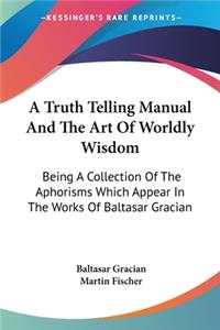 Truth Telling Manual And The Art Of Worldly Wisdom