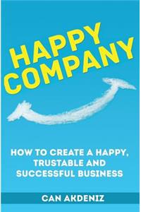 Happy Company: How To Create A Happy, Trustable and Successful Business