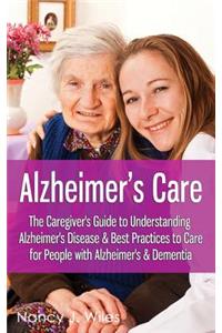 Alzheimer's Care - The Caregiver's Guide to Understanding Alzheimer's Disease & Best Practices to Care for People with Alzheimer's & Dementia: The Caregiver's Guide to Understanding Alzheimer's Disease &amp; Best Practices to Care for People With Alzheimer's &amp; Dementia