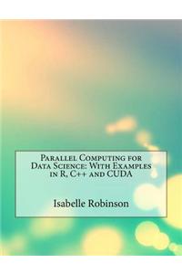 Parallel Computing for Data Science: With Examples in R, C++ and Cuda