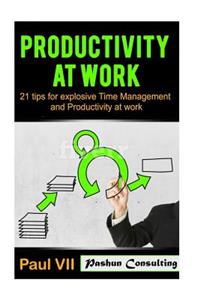 Productivity: 21 Tips for Explosive Time Management and Productivity at Work