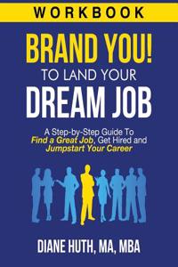 Brand You! to Land Your Dream Job - Workbook: A Step-By-Step Guide to Find a Great Job, Get Hired & Jumpstart Your Career