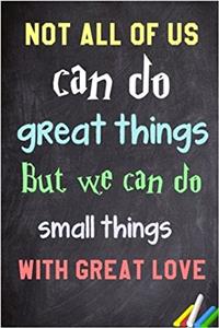 Not All of Us Can Do Great Things. But We Can Do Small Things with Great Love.