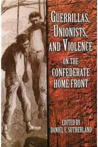 Guerrillas, Unionists, and Violence on the Confederate Home Front