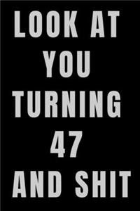 Look At You Turning 47 and Shit NoteBook Birthday Gift For Women/Men/Boss/Coworkers/Colleagues/Students/Friends.