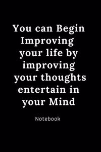 You can Begin Improving your life by improving your thoughts entertain in your mind