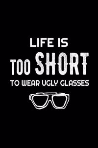 Life Is Too Short To Wear Ugly Glasses