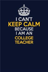 I Can't Keep Calm Because I Am An college teacher