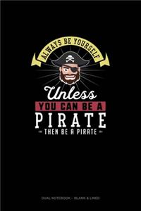 Always Be Yourself Unless You Can Be A Pirate Then Be A Pirate